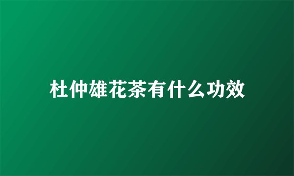 杜仲雄花茶有什么功效
