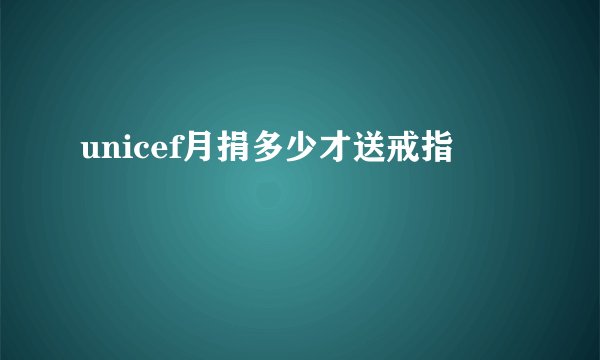 unicef月捐多少才送戒指