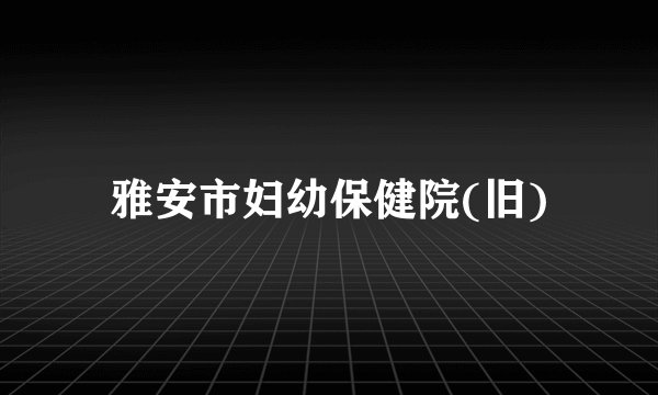 雅安市妇幼保健院(旧)