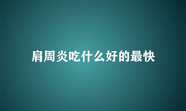 肩周炎吃什么好的最快