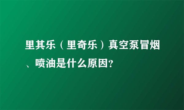 里其乐（里奇乐）真空泵冒烟、喷油是什么原因？