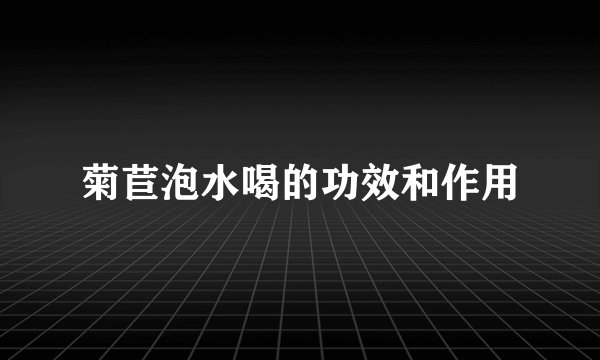 菊苣泡水喝的功效和作用