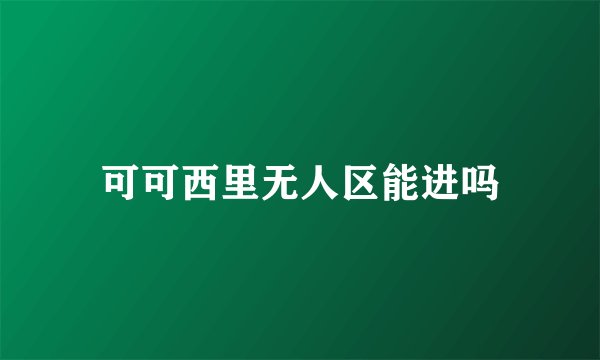 可可西里无人区能进吗
