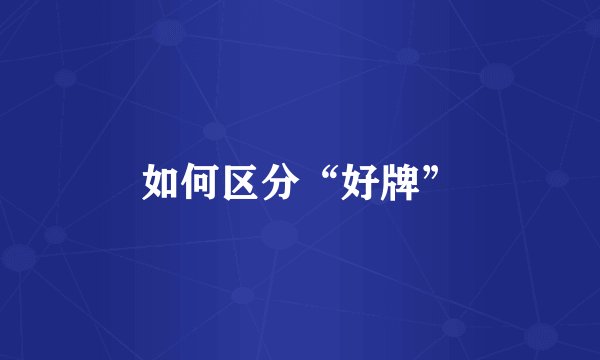 如何区分“好牌”