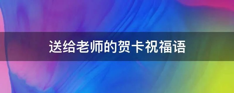 送给老师的贺卡祝福语