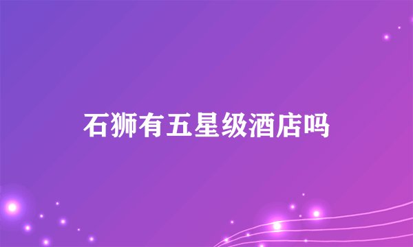 石狮有五星级酒店吗