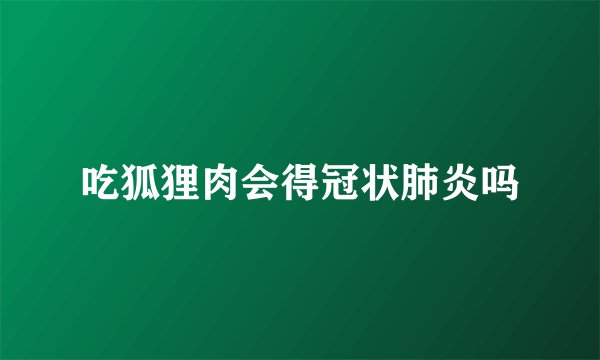 吃狐狸肉会得冠状肺炎吗