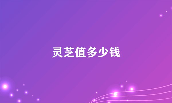 灵芝值多少钱