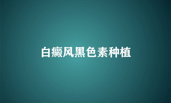 白癜风黑色素种植