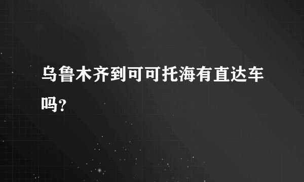 乌鲁木齐到可可托海有直达车吗？
