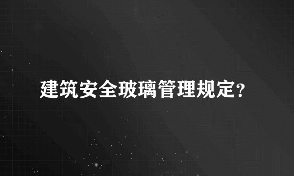 建筑安全玻璃管理规定？