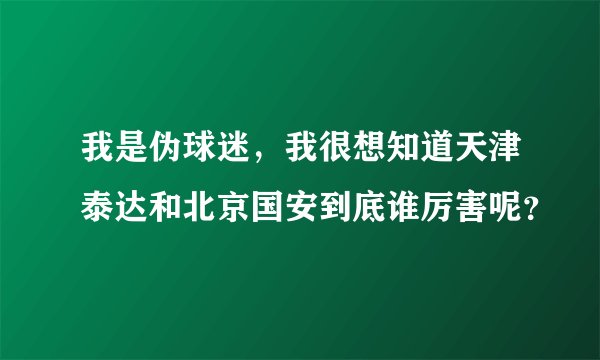 我是伪球迷，我很想知道天津泰达和北京国安到底谁厉害呢？