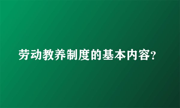 劳动教养制度的基本内容？