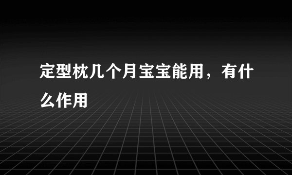 定型枕几个月宝宝能用，有什么作用