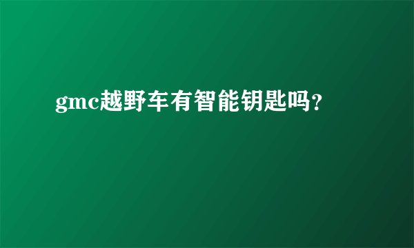 gmc越野车有智能钥匙吗？
