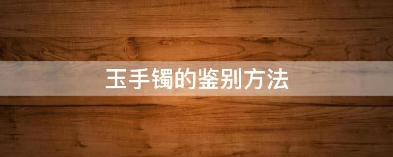 玉手镯的鉴别方法
