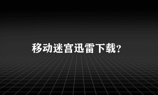 移动迷宫迅雷下载？
