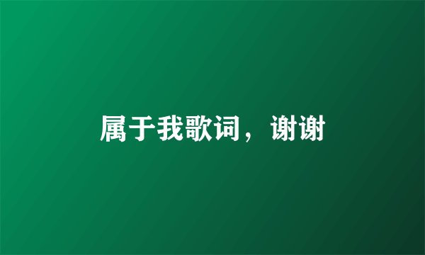 属于我歌词,谢谢