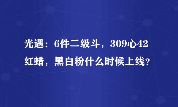 光遇：6件二级斗，309心42红蜡，黑白粉什么时候上线？