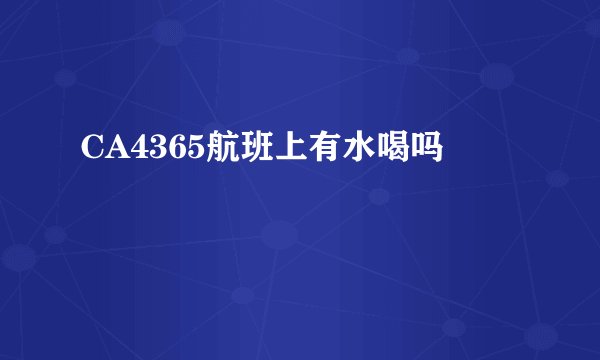 CA4365航班上有水喝吗