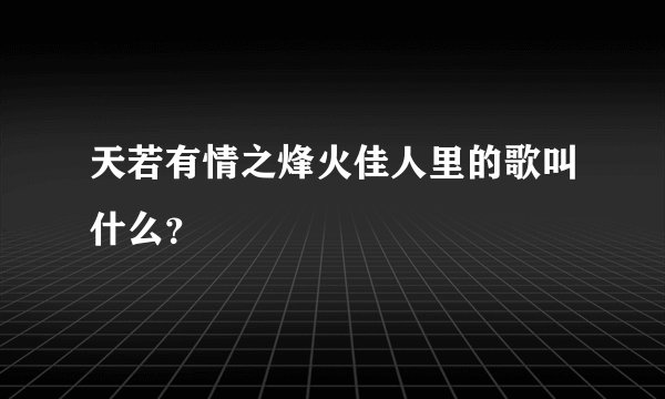 天若有情之烽火佳人里的歌叫什么？