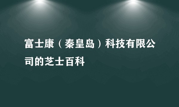 富士康（秦皇岛）科技有限公司的芝士百科
