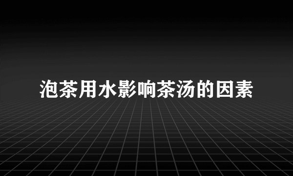 泡茶用水影响茶汤的因素