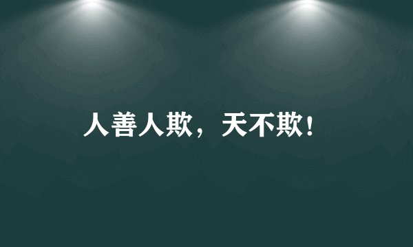 人善人欺，天不欺！