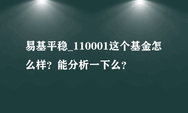 易基平稳_110001这个基金怎么样？能分析一下么？