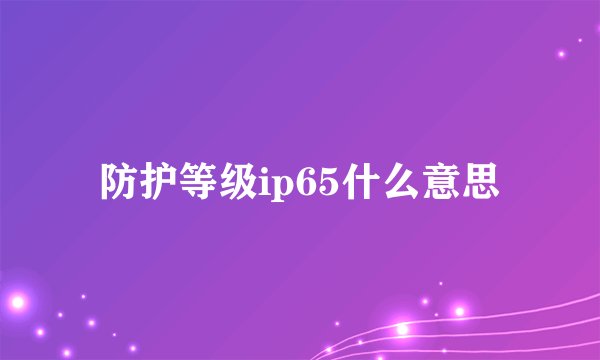 防护等级ip65什么意思