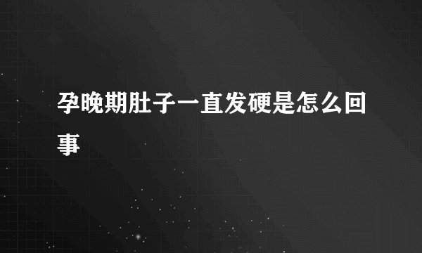 孕晚期肚子一直发硬是怎么回事
