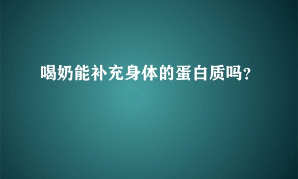 喝奶能补充身体的蛋白质吗？