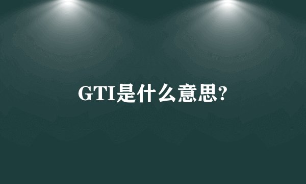 GTI是什么意思?