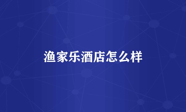渔家乐酒店怎么样