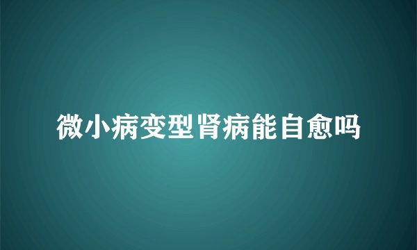 微小病变型肾病能自愈吗