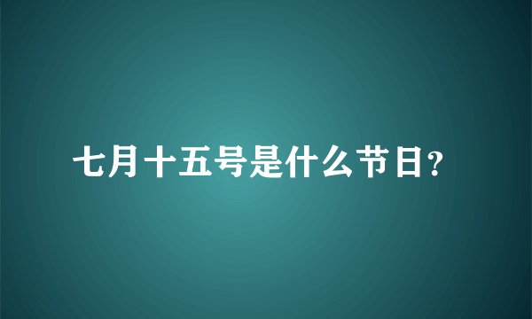 七月十五号是什么节日？