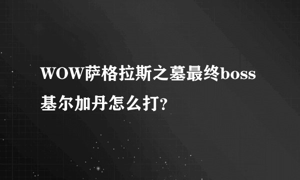 WOW萨格拉斯之墓最终boss基尔加丹怎么打？