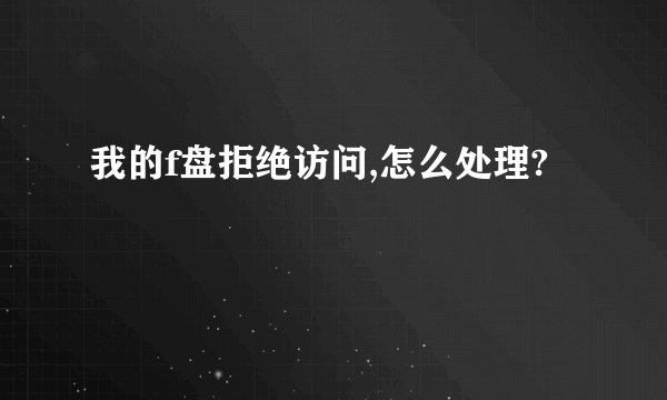 我的f盘拒绝访问,怎么处理?