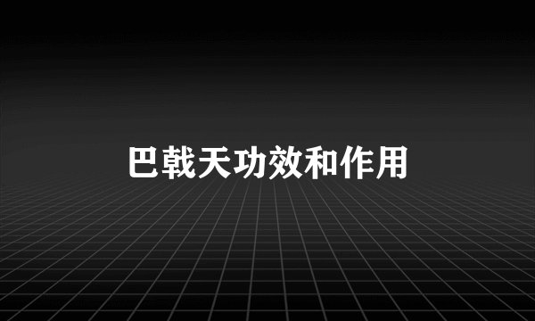 巴戟天功效和作用