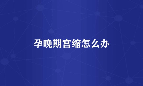 孕晚期宫缩怎么办