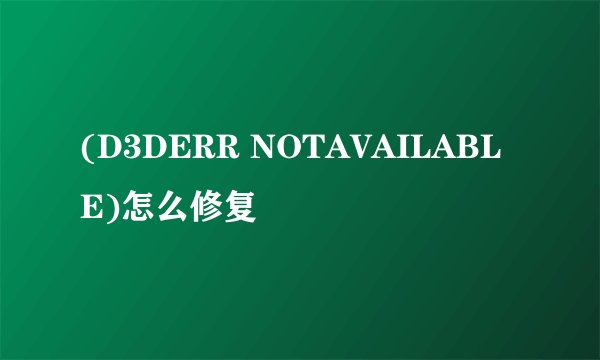 (D3DERR NOTAVAILABLE)怎么修复