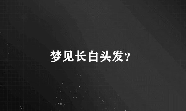 梦见长白头发？