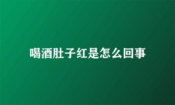 喝酒肚子红是怎么回事