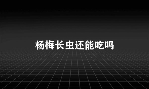 杨梅长虫还能吃吗