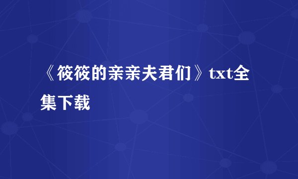 《筱筱的亲亲夫君们》txt全集下载