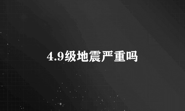 4.9级地震严重吗
