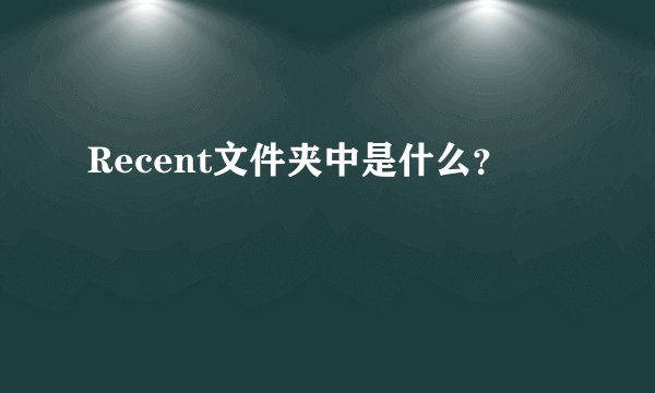 Recent文件夹中是什么？