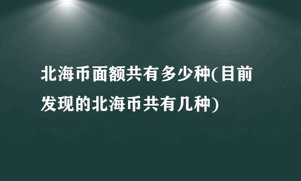 北海币面额共有多少种(目前发现的北海币共有几种)