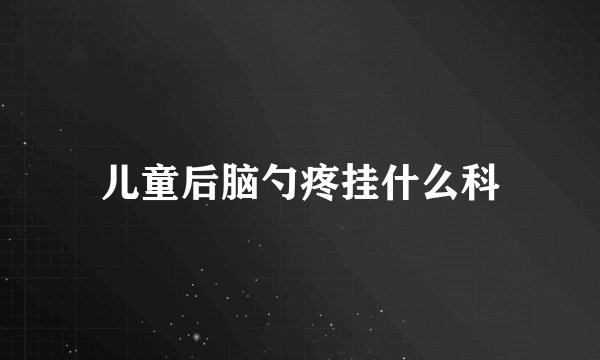 儿童后脑勺疼挂什么科