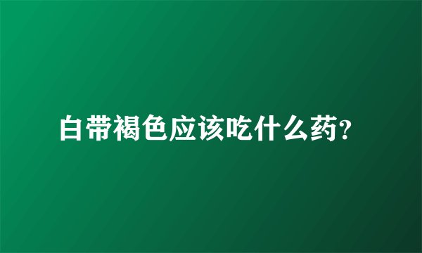 白带褐色应该吃什么药？
